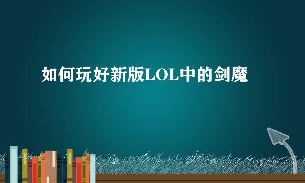 如何玩好新版LOL中的剑魔