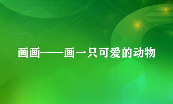画画——画一只可爱的动物