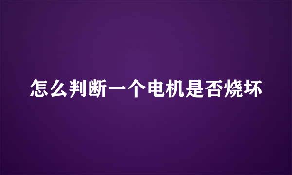 怎么判断一个电机是否烧坏