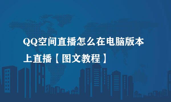 QQ空间直播怎么在电脑版本上直播【图文教程】