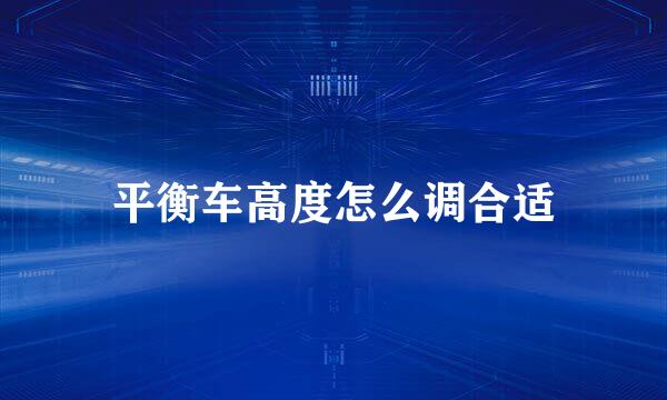 平衡车高度怎么调合适