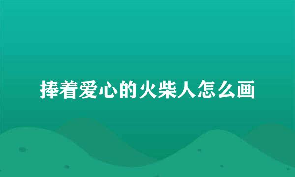 捧着爱心的火柴人怎么画