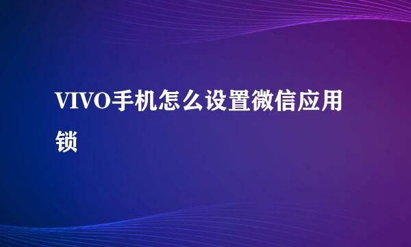 VIVO手机怎么设置微信应用锁