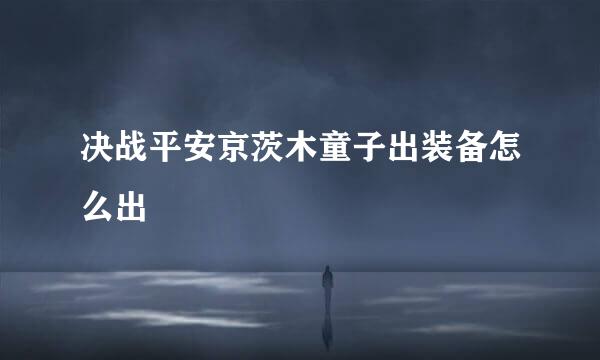决战平安京茨木童子出装备怎么出