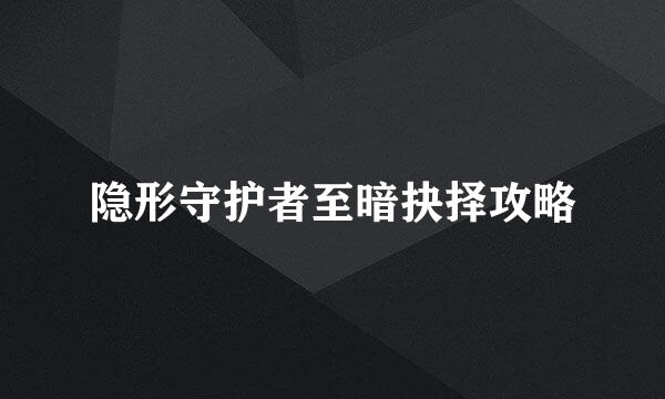 隐形守护者至暗抉择攻略