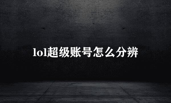 lol超级账号怎么分辨