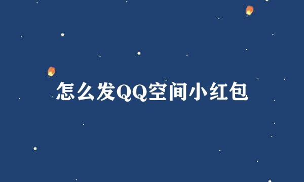 怎么发QQ空间小红包