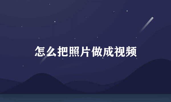 怎么把照片做成视频