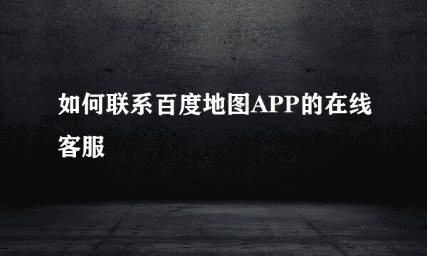 如何联系百度地图APP的在线客服