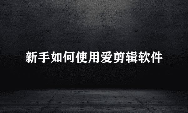 新手如何使用爱剪辑软件