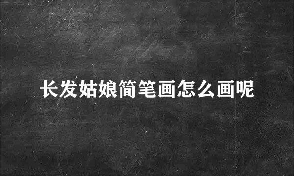 长发姑娘简笔画怎么画呢