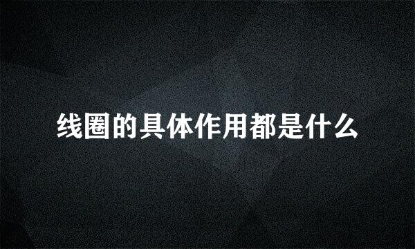线圈的具体作用都是什么