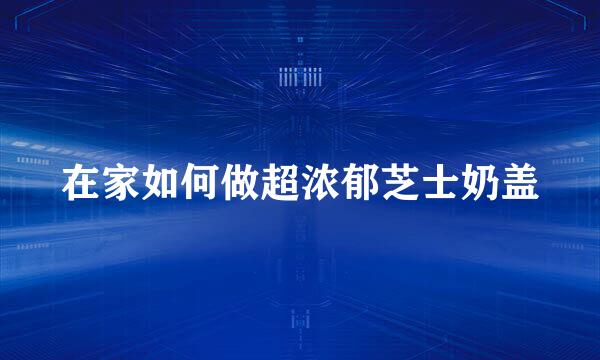 在家如何做超浓郁芝士奶盖