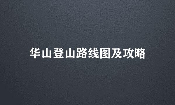 华山登山路线图及攻略