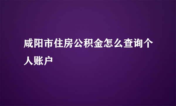 咸阳市住房公积金怎么查询个人账户