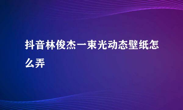 抖音林俊杰一束光动态壁纸怎么弄