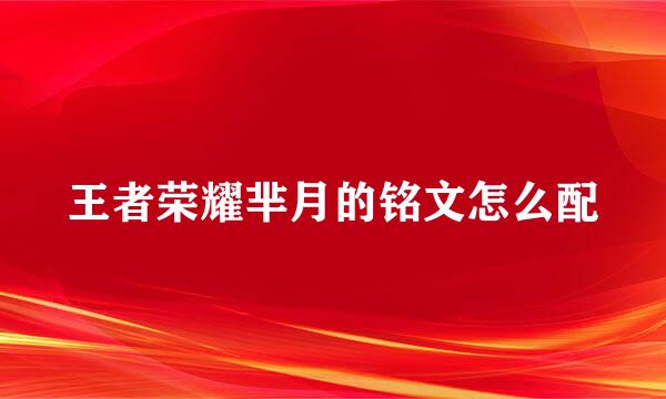 王者荣耀芈月的铭文怎么配