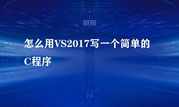 怎么用VS2017写一个简单的C程序