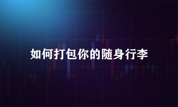 如何打包你的随身行李