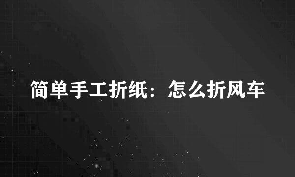 简单手工折纸：怎么折风车