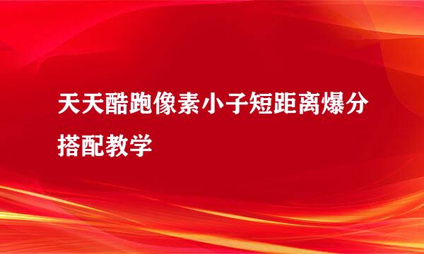 天天酷跑像素小子短距离爆分搭配教学