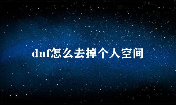 dnf怎么去掉个人空间