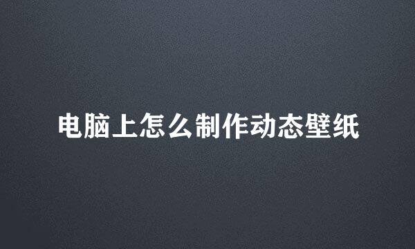 电脑上怎么制作动态壁纸