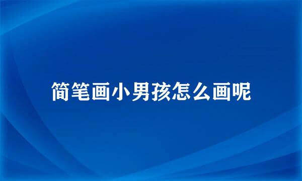 简笔画小男孩怎么画呢