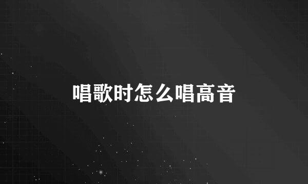 唱歌时怎么唱高音