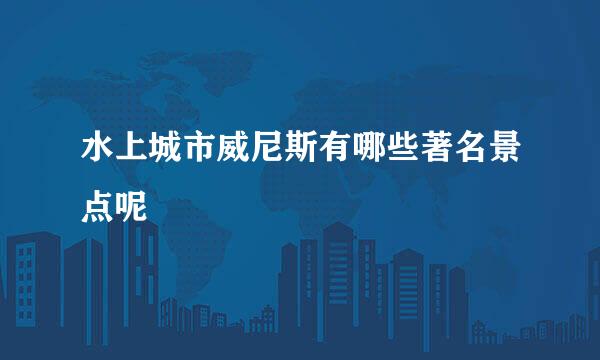 水上城市威尼斯有哪些著名景点呢
