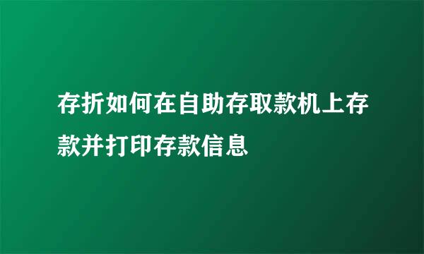 存折如何在自助存取款机上存款并打印存款信息