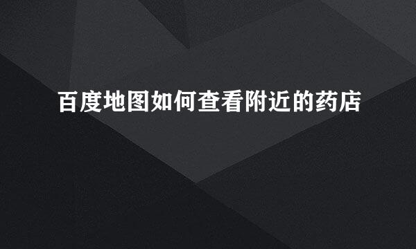 百度地图如何查看附近的药店