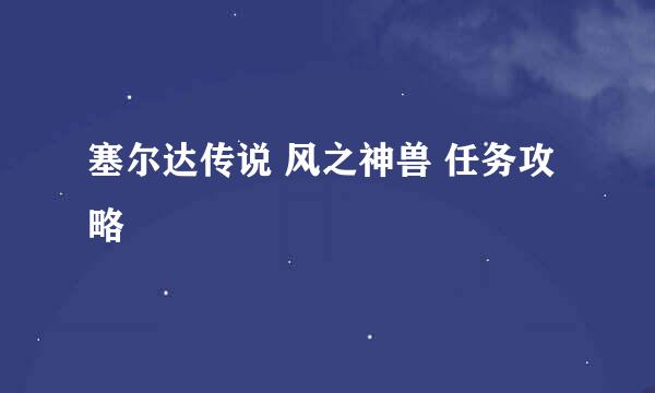 塞尔达传说 风之神兽 任务攻略