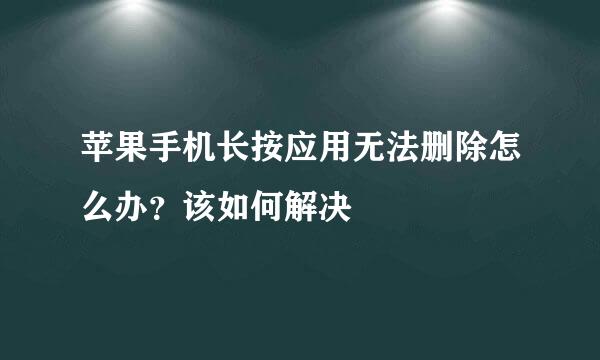 苹果手机长按应用无法删除怎么办？该如何解决