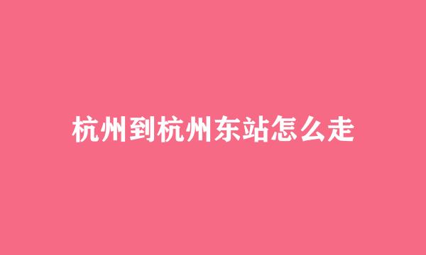 杭州到杭州东站怎么走