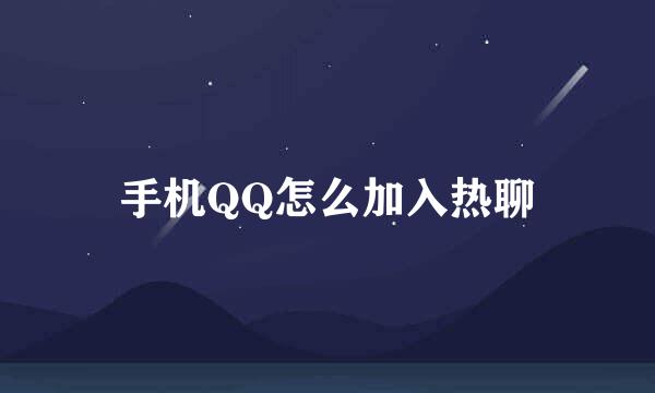 手机QQ怎么加入热聊