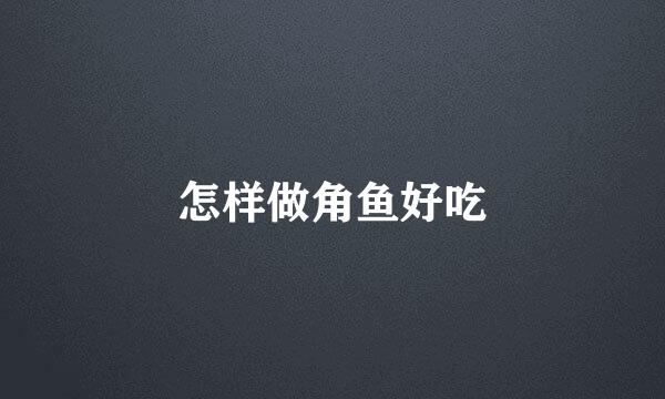 怎样做角鱼好吃