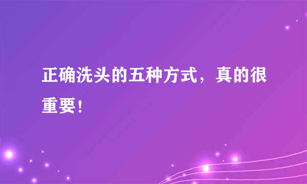 正确洗头的五种方式，真的很重要！