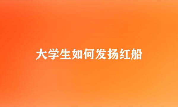 大学生如何发扬红船
