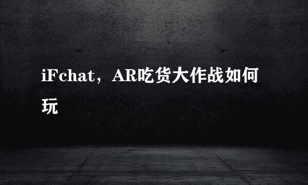 iFchat，AR吃货大作战如何玩
