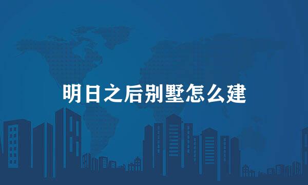 明日之后别墅怎么建