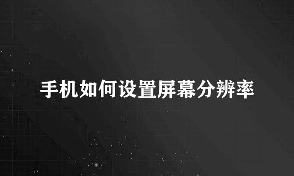 手机如何设置屏幕分辨率