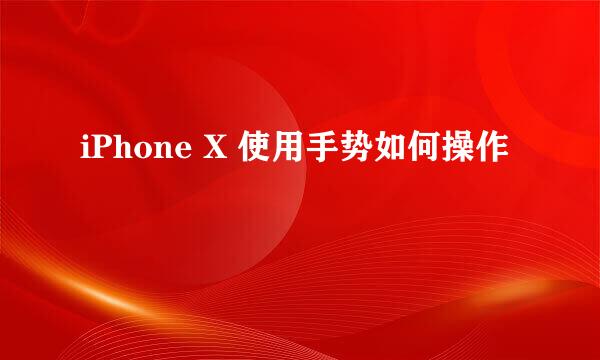 iPhone X 使用手势如何操作