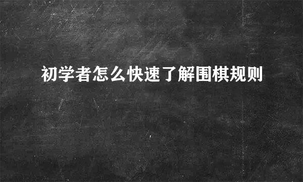 初学者怎么快速了解围棋规则