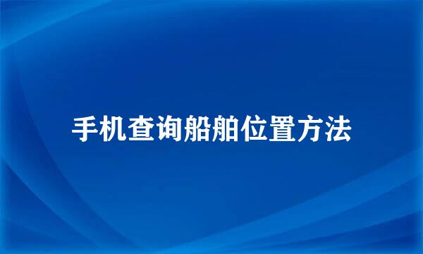 手机查询船舶位置方法