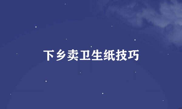 下乡卖卫生纸技巧