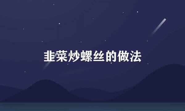 韭菜炒螺丝的做法
