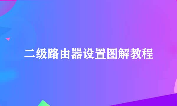 二级路由器设置图解教程