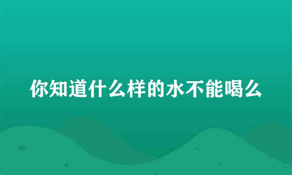 你知道什么样的水不能喝么