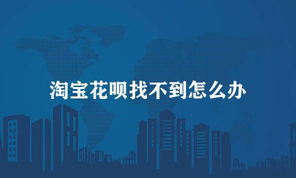 淘宝花呗找不到怎么办